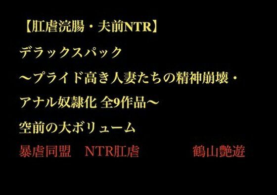 【肛虐浣腸・夫前NTR】デラックスパック 〜プライド高き人妻たちの精神崩壊・アナル奴●化 全9作品〜